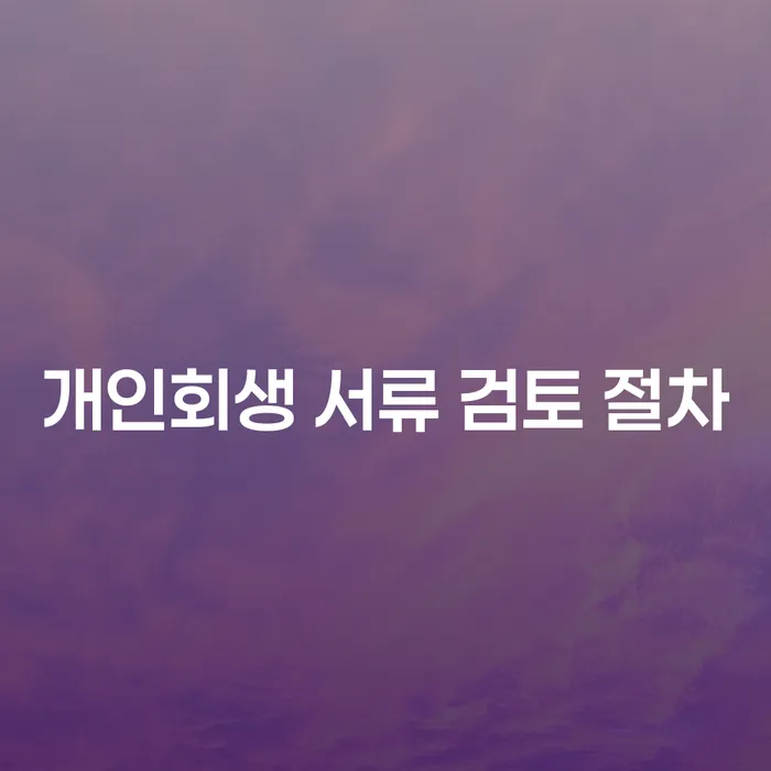 개인회생 서류 검토 절차, 어떻게 진행해야 할까요?