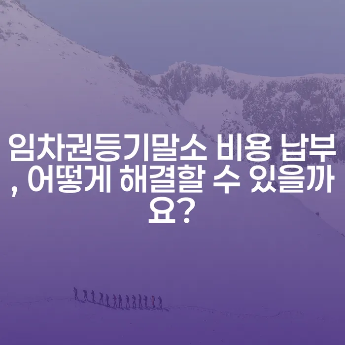 임차권등기말소 비용 납부, 어떻게 해결할 수 있을까요?